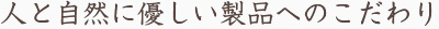 人と自然に優しい製品へのこだわり